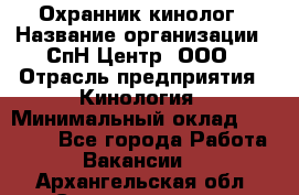 Охранник-кинолог › Название организации ­ СпН Центр, ООО › Отрасль предприятия ­ Кинология › Минимальный оклад ­ 18 000 - Все города Работа » Вакансии   . Архангельская обл.,Северодвинск г.